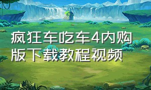 疯狂车吃车4内购版下载教程视频