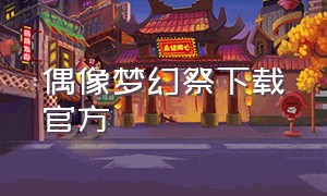 偶像梦幻祭下载官方（偶像梦幻祭官方正版下载链接）