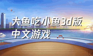 大鱼吃小鱼3d版中文游戏