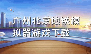 广州北京地铁模拟器游戏下载