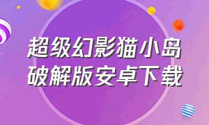 超级幻影猫小岛破解版安卓下载