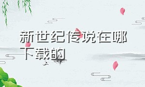 新世纪传说在哪下载的