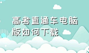 高考直通车电脑版如何下载