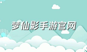 梦仙影手游官网（梦仙侠手游下载）