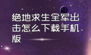 绝地求生全军出击怎么下载手机版