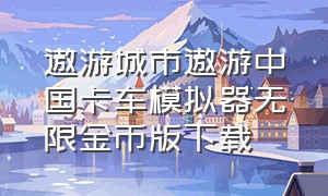 遨游城市遨游中国卡车模拟器无限金币版下载