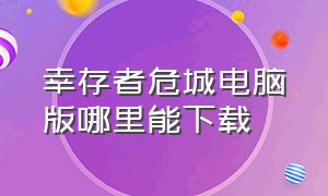 幸存者危城电脑版哪里能下载