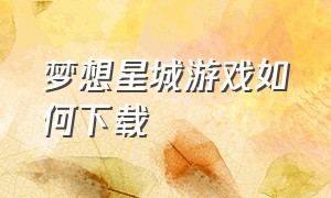 梦想星城游戏如何下载