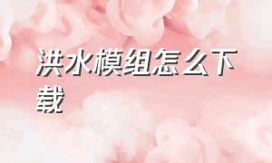 洪水模组怎么下载（洪水模拟器中文版下载）