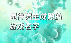 显得男生成熟的游戏名字