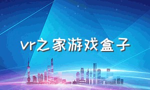 vr之家游戏盒子（vr之家app下载）