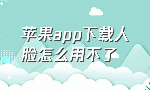 苹果app下载人脸怎么用不了