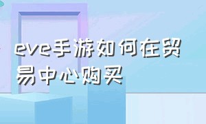 eve手游如何在贸易中心购买