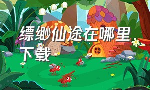 缥缈仙途在哪里下载