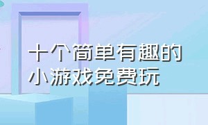 十个简单有趣的小游戏免费玩