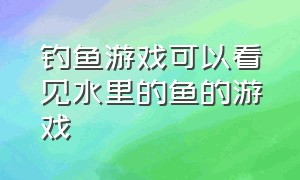 钓鱼游戏可以看见水里的鱼的游戏