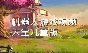 机器人游戏视频大全儿童版