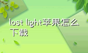 lost light苹果怎么下载（lost light手机怎么登录）