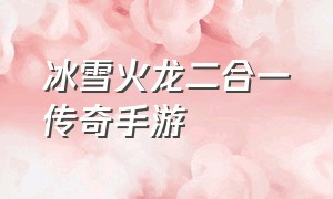 冰雪火龙二合一传奇手游