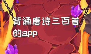 背诵唐诗三百首的app（免费唐诗三百首app哪个好）