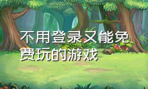 不用登录又能免费玩的游戏