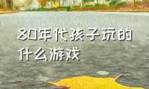 80年代孩子玩的什么游戏