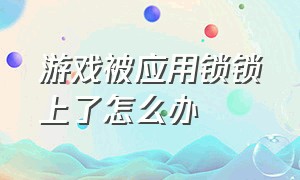 游戏被应用锁锁上了怎么办（怎么解除游戏的应用锁密码）