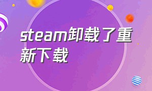 steam卸载了重新下载