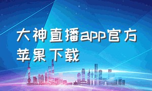 大神直播app官方苹果下载