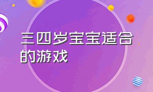 三四岁宝宝适合的游戏（四岁儿童有哪些游戏）