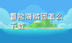 冒险海贼团怎么下载（海贼冒险团苹果怎么下载）