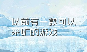 以前有一款可以采矿的游戏