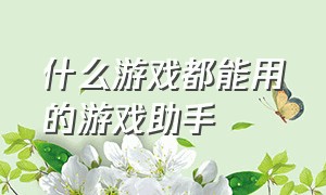 什么游戏都能用的游戏助手（哪个游戏助手游戏最全）