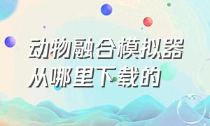 动物融合模拟器从哪里下载的