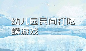 幼儿园民间打陀螺游戏