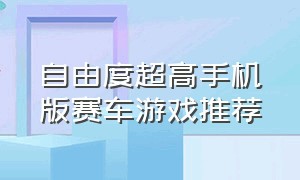 自由度超高手机版赛车游戏推荐（自由度超高的开放式手游）