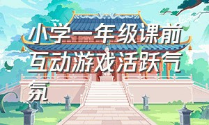 小学一年级课前互动游戏活跃气氛