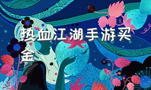 热血江湖手游买金（热血江湖手游元宝怎么便宜）