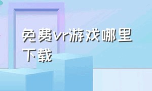 免费vr游戏哪里下载