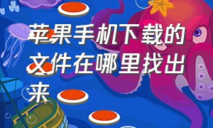 苹果手机下载的文件在哪里找出来（苹果手机下载的文件在什么地方找）