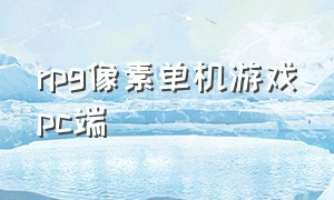 rpg像素单机游戏pc端（rpg单机游戏pc排行）