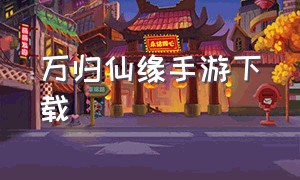 万归仙缘手游下载