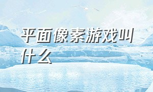 平面像素游戏叫什么（像素游戏最经典）