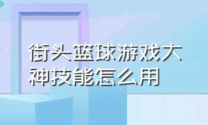 街头篮球游戏大神技能怎么用