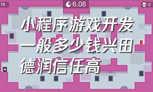 小程序游戏开发一般多少钱兴田德润信任高