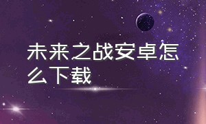 未来之战安卓怎么下载