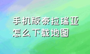 手机版泰拉瑞亚怎么下载地图（手机版泰拉瑞亚如何下载地图）