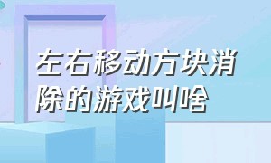 左右移动方块消除的游戏叫啥