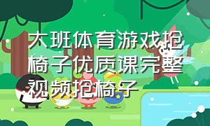 大班体育游戏抢椅子优质课完整视频抢椅子