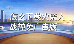 怎么下载火柴人战神免广告版